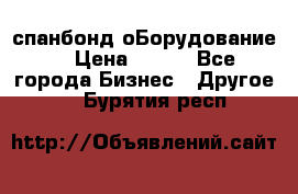 спанбонд оБорудование  › Цена ­ 100 - Все города Бизнес » Другое   . Бурятия респ.